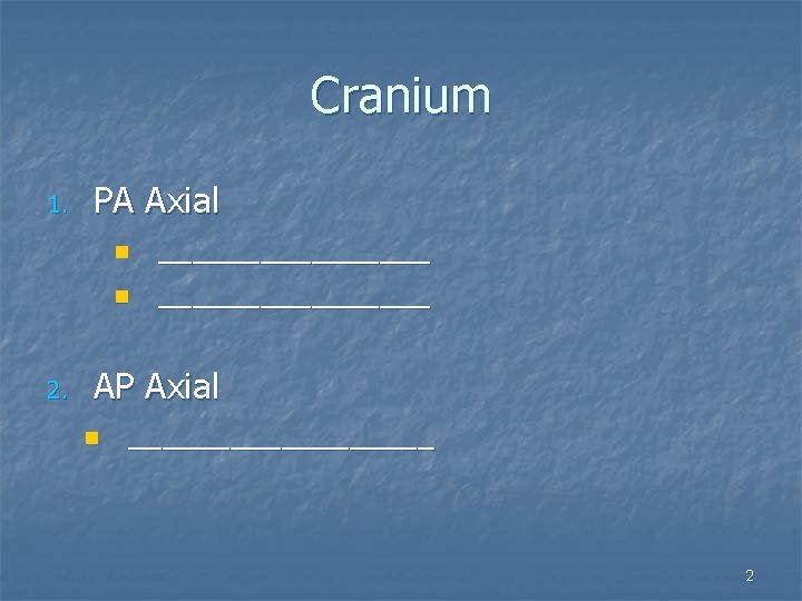 Cranium 1. PA Axial n n 2. ________________ AP Axial n _________ 2 