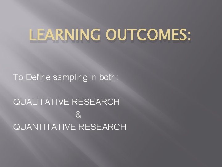 LEARNING OUTCOMES: To Define sampling in both: QUALITATIVE RESEARCH & QUANTITATIVE RESEARCH 