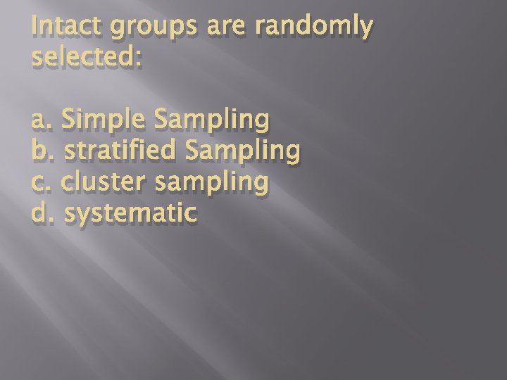 Intact groups are randomly selected: a. Simple Sampling b. stratified Sampling c. cluster sampling