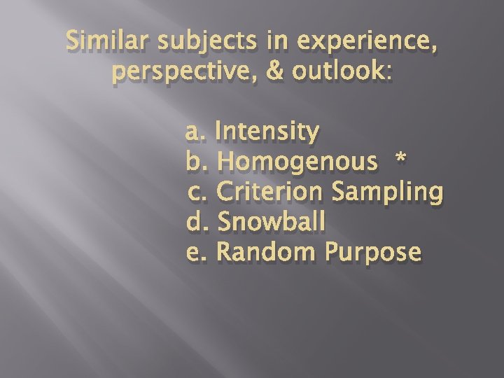 Similar subjects in experience, perspective, & outlook: a. Intensity b. Homogenous * c. Criterion