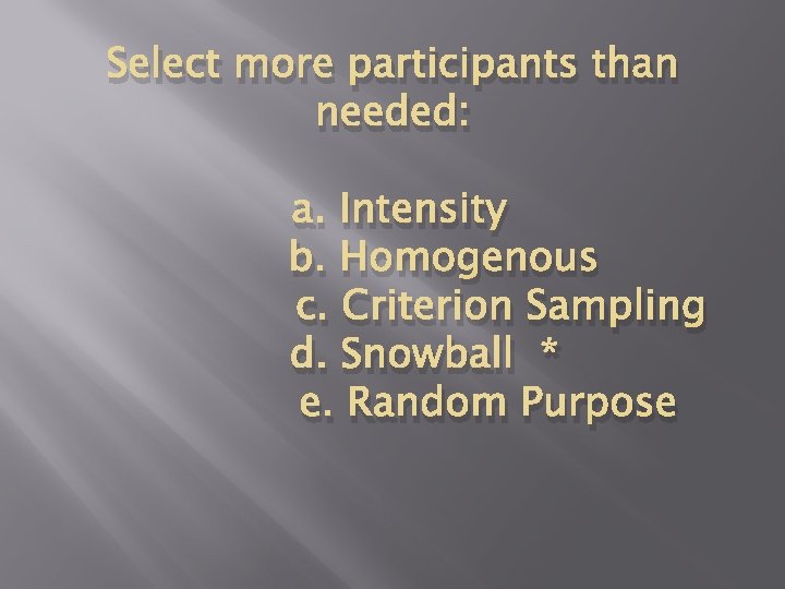 Select more participants than needed: a. Intensity b. Homogenous c. Criterion Sampling d. Snowball