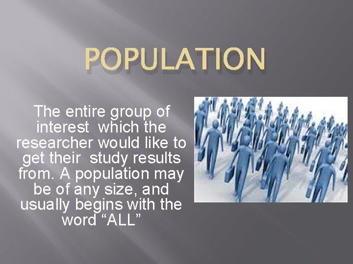 POPULATION The entire group of interest which the researcher would like to get their