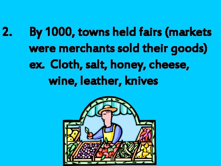 2. By 1000, towns held fairs (markets were merchants sold their goods) ex. Cloth,