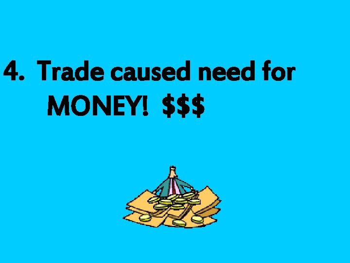 4. Trade caused need for MONEY! $$$ 