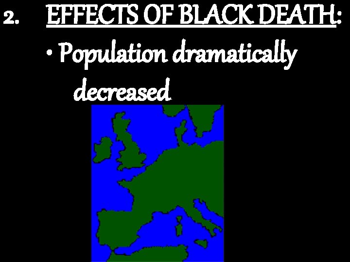 2. EFFECTS OF BLACK DEATH: • Population dramatically decreased 