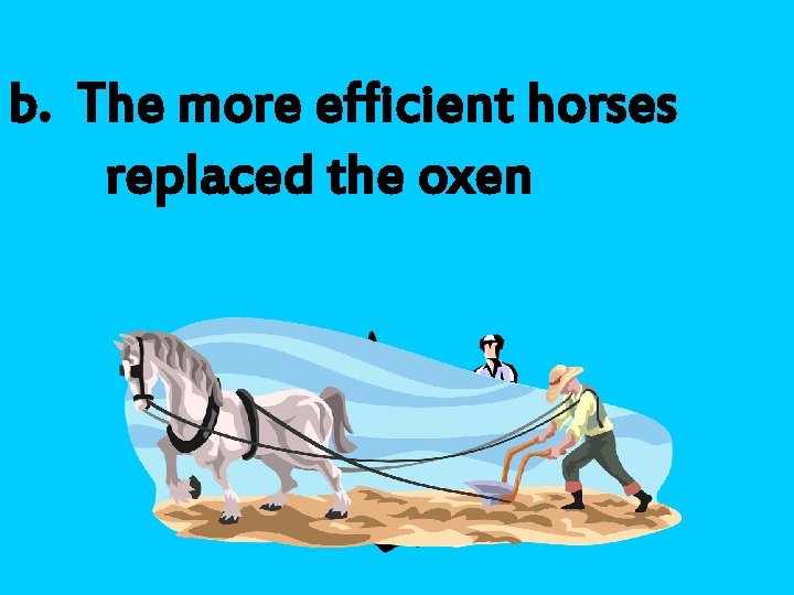 b. The more efficient horses replaced the oxen 