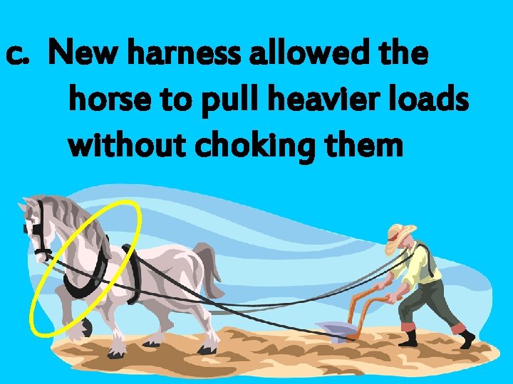 c. New harness allowed the horse to pull heavier loads without choking them 
