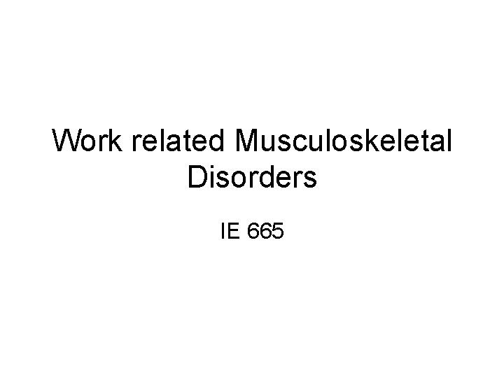 Work related Musculoskeletal Disorders IE 665 