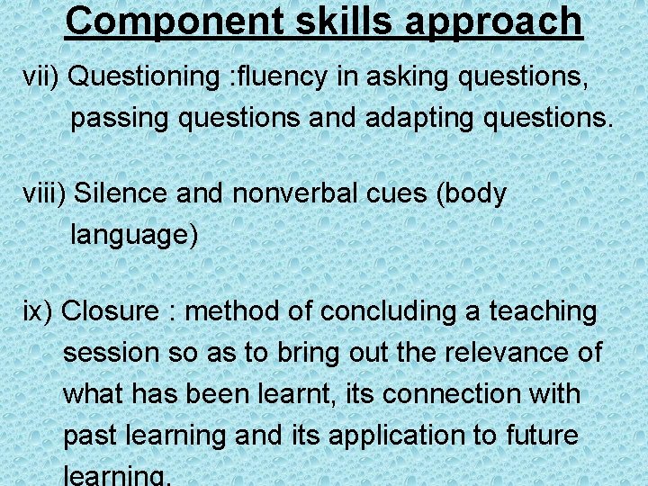 Component skills approach vii) Questioning : fluency in asking questions, passing questions and adapting