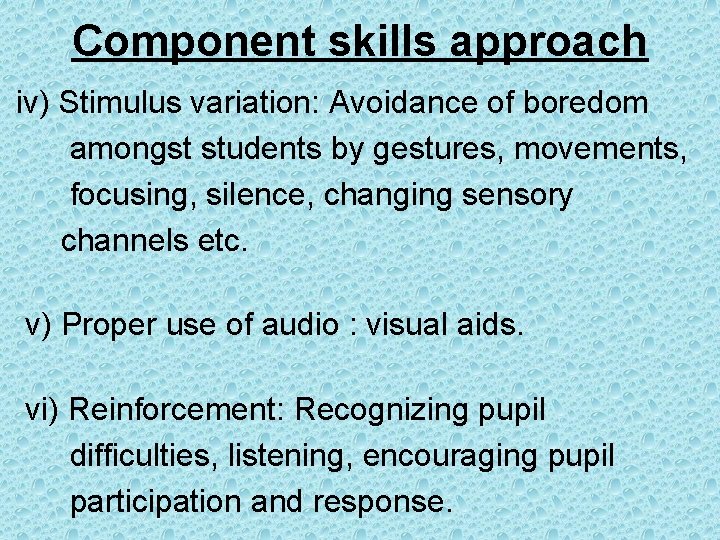 Component skills approach iv) Stimulus variation: Avoidance of boredom amongst students by gestures, movements,