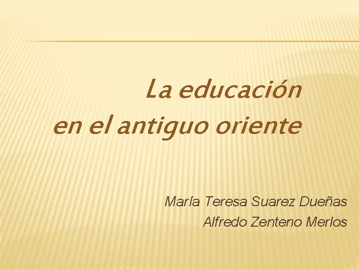 La educación en el antiguo oriente María Teresa Suarez Dueñas Alfredo Zenteno Merlos 