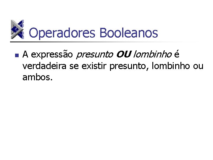 Operadores Booleanos n A expressão presunto OU lombinho é verdadeira se existir presunto, lombinho
