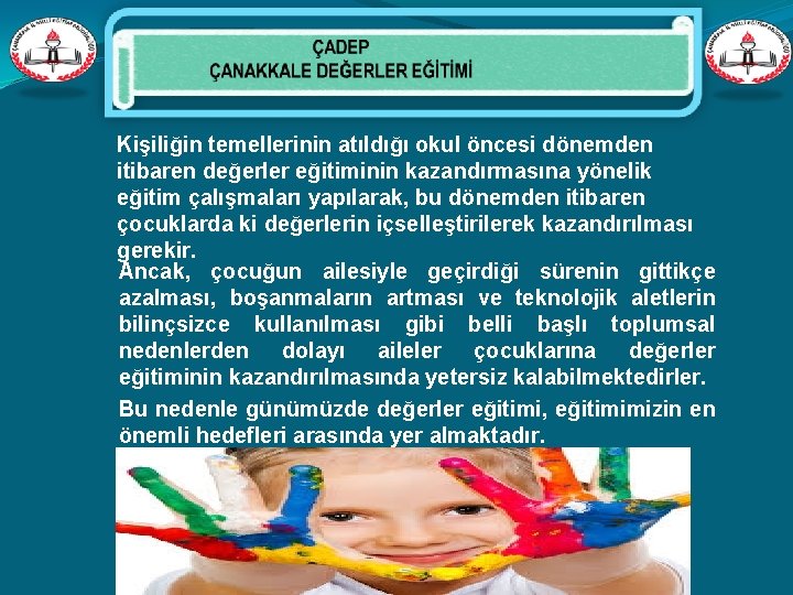 Kişiliğin temellerinin atıldığı okul öncesi dönemden itibaren değerler eğitiminin kazandırmasına yönelik eğitim çalışmaları yapılarak,