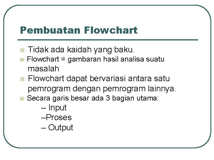 Pembuatan Flowchart z Tidak ada kaidah yang baku. z Flowchart = gambaran hasil analisa Pembuatan Flowchart z Tidak ada kaidah yang baku. z Flowchart = gambaran hasil analisa