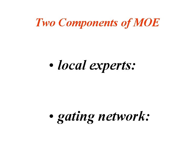 Two Components of MOE • local experts: • gating network: 