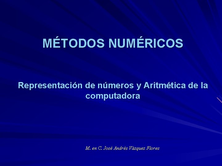 MÉTODOS NUMÉRICOS Representación de números y Aritmética de la computadora M. en C. José