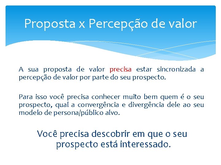 Proposta x Percepção de valor A sua proposta de valor precisa estar sincronizada a