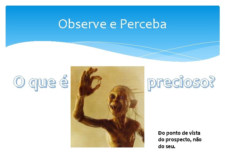 Observe e Perceba O que é precioso? Do ponto de vista do prospecto, não