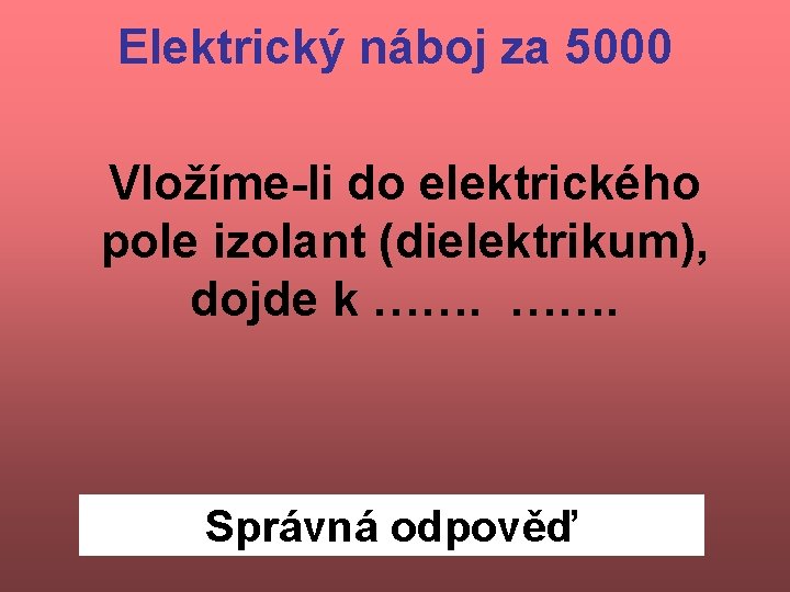 Elektrický náboj za 5000 Vložíme-li do elektrického pole izolant (dielektrikum), dojde k ……. Správná