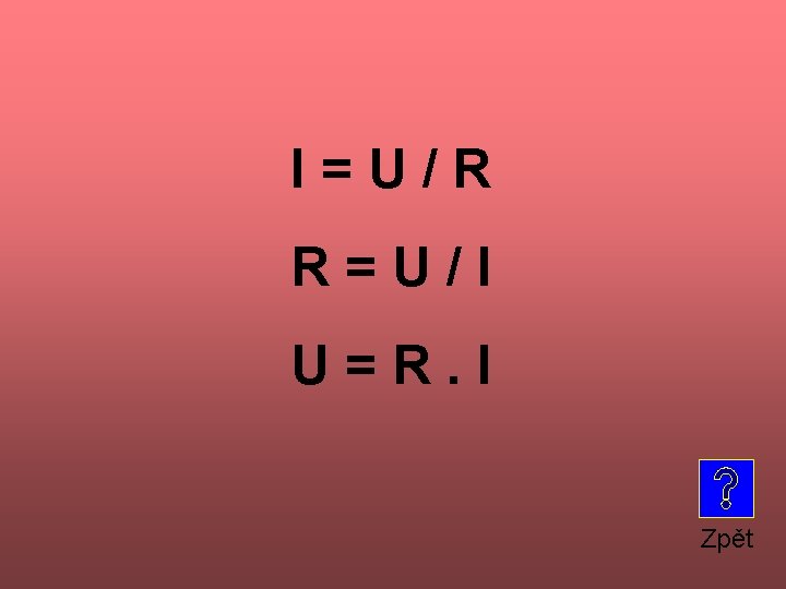 I = U / R R = U / I U = R. I
