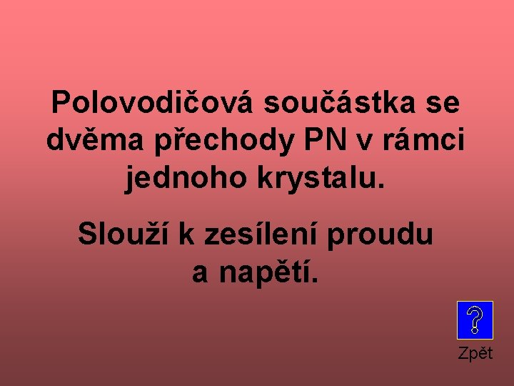 Polovodičová součástka se dvěma přechody PN v rámci jednoho krystalu. Slouží k zesílení proudu