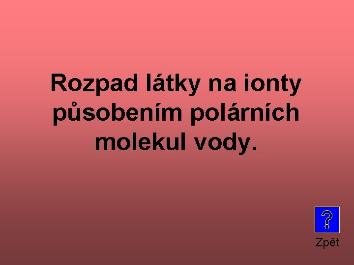 Rozpad látky na ionty působením polárních molekul vody. Zpět 