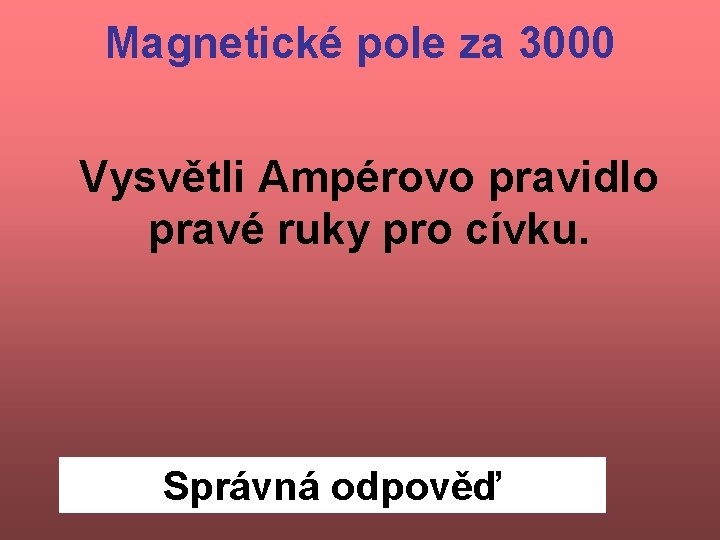 Magnetické pole za 3000 Vysvětli Ampérovo pravidlo pravé ruky pro cívku. Správná odpověď 