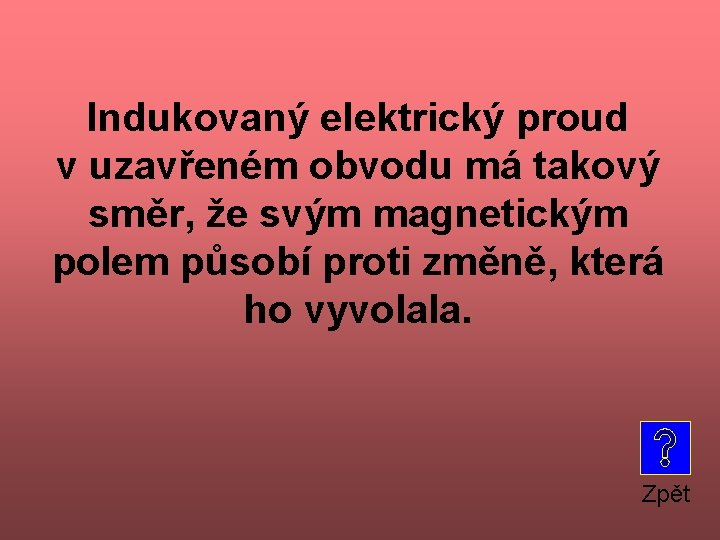 Indukovaný elektrický proud v uzavřeném obvodu má takový směr, že svým magnetickým polem působí