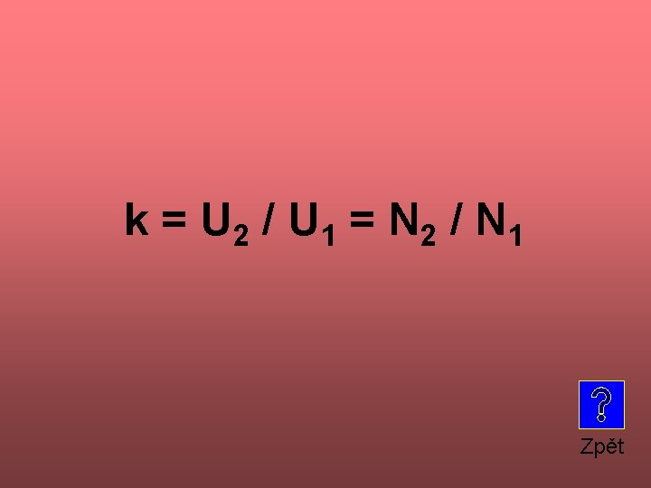 k = U 2 / U 1 = N 2 / N 1 Zpět