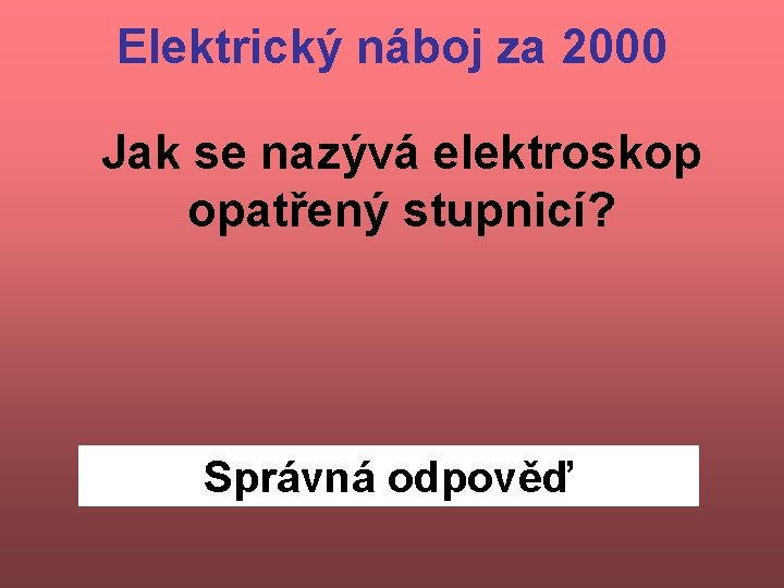 Elektrický náboj za 2000 Jak se nazývá elektroskop opatřený stupnicí? Správná odpověď 