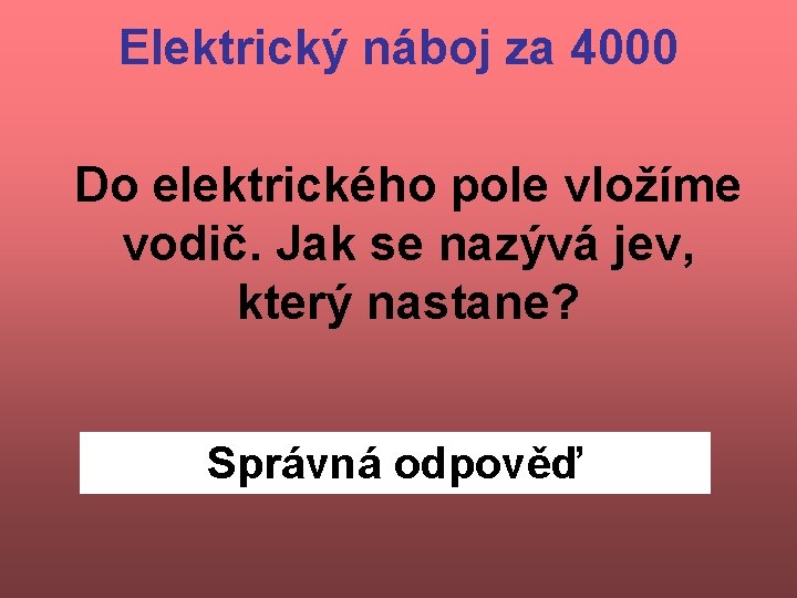 Elektrický náboj za 4000 Do elektrického pole vložíme vodič. Jak se nazývá jev, který