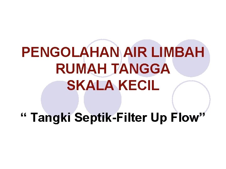 PENGOLAHAN AIR LIMBAH RUMAH TANGGA SKALA KECIL “ Tangki Septik-Filter Up Flow” 