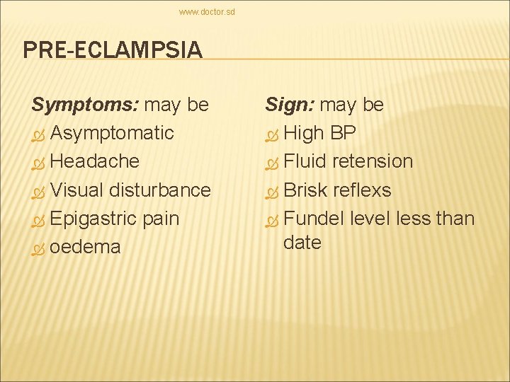 www. doctor. sd PRE-ECLAMPSIA Symptoms: may be Asymptomatic Headache Visual disturbance Epigastric pain oedema