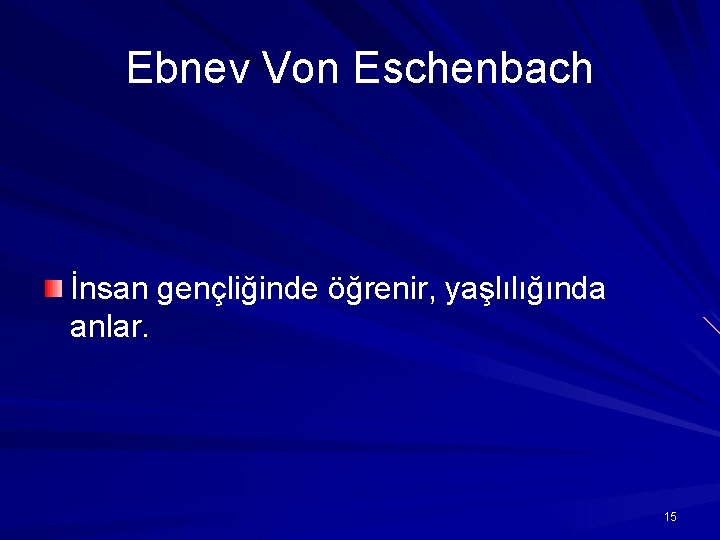 Ebnev Von Eschenbach İnsan gençliğinde öğrenir, yaşlılığında anlar. 15 