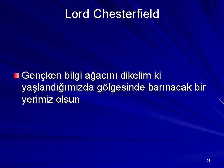 Lord Chesterfield Gençken bilgi ağacını dikelim ki yaşlandığımızda gölgesinde barınacak bir yerimiz olsun 21