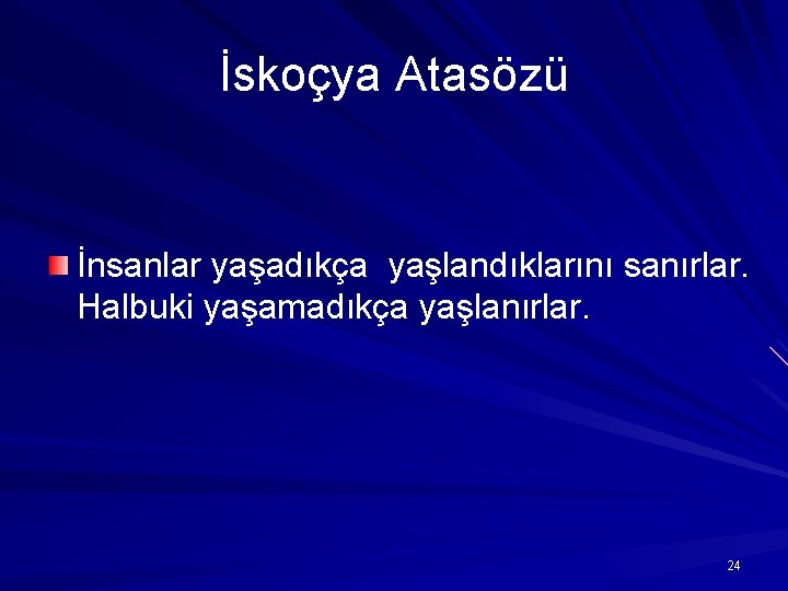 İskoçya Atasözü İnsanlar yaşadıkça yaşlandıklarını sanırlar. Halbuki yaşamadıkça yaşlanırlar. 24 