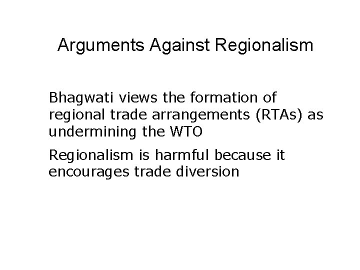 Arguments Against Regionalism Bhagwati views the formation of regional trade arrangements (RTAs) as undermining