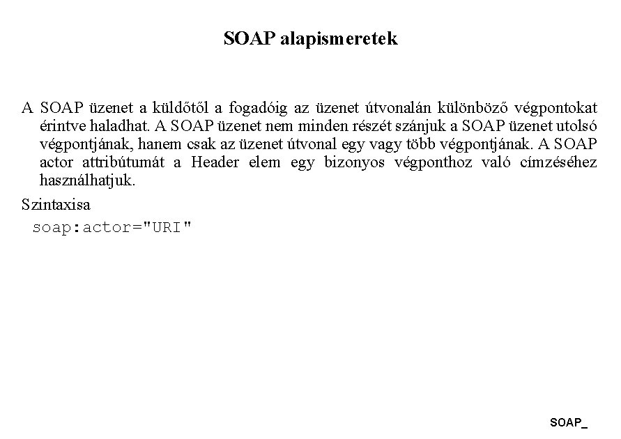 SOAP alapismeretek A SOAP üzenet a küldőtől a fogadóig az üzenet útvonalán különböző végpontokat SOAP alapismeretek A SOAP üzenet a küldőtől a fogadóig az üzenet útvonalán különböző végpontokat