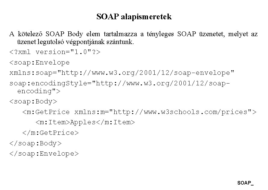 SOAP alapismeretek A kötelező SOAP Body elem tartalmazza a tényleges SOAP üzenetet, melyet az