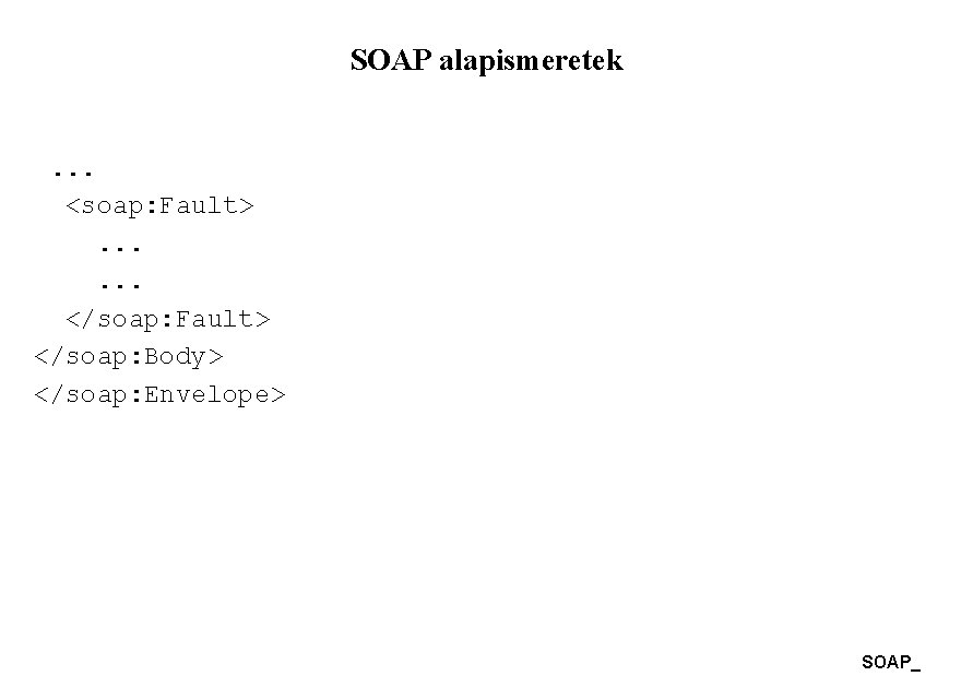 SOAP alapismeretek . . . <soap: Fault> . . . </soap: Fault> </soap: Body>