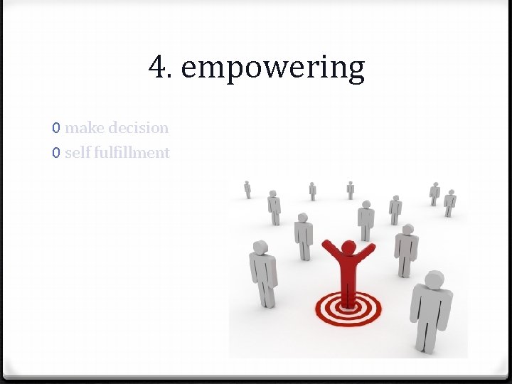  4. empowering 0 make decision 0 self fulfillment 