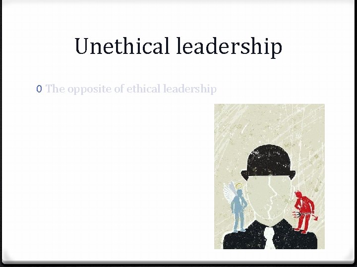 Unethical leadership 0 The opposite of ethical leadership 