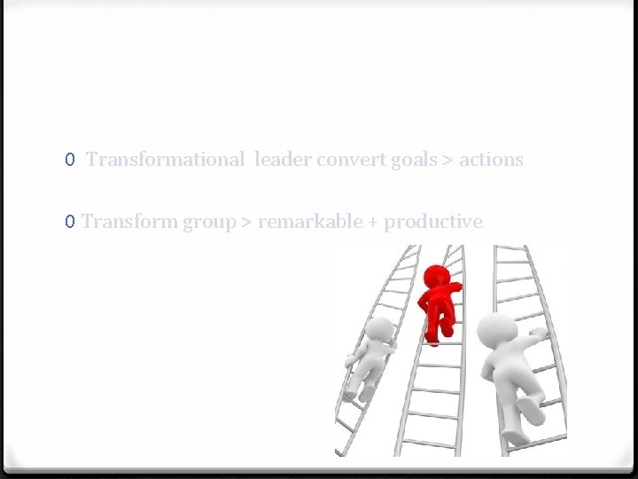 0 Transformational leader convert goals > actions 0 Transform group > remarkable + productive