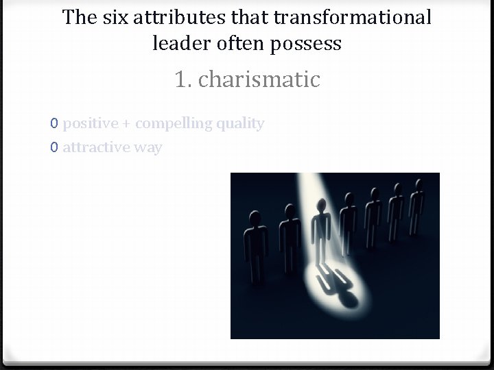 The six attributes that transformational leader often possess 1. charismatic 0 positive + compelling