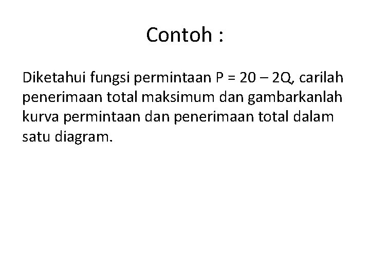 Contoh : Diketahui fungsi permintaan P = 20 – 2 Q, carilah penerimaan total