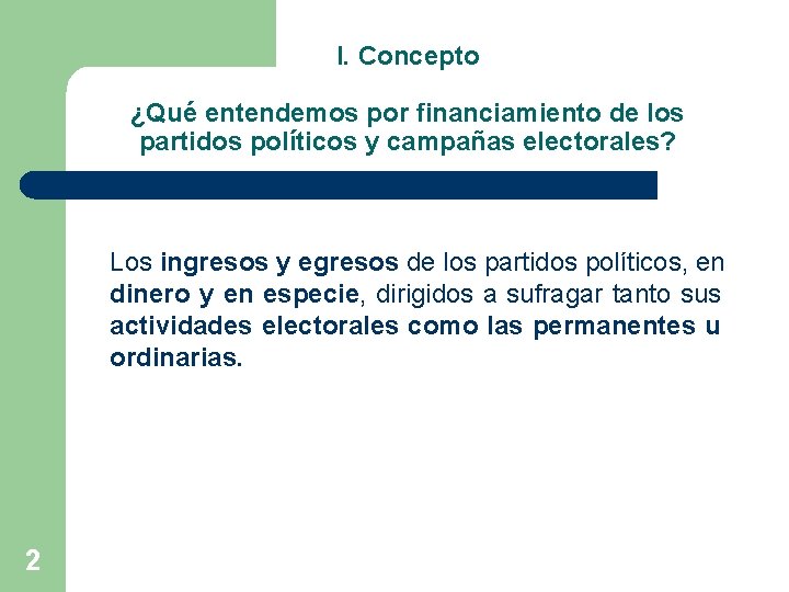 I. Concepto ¿Qué entendemos por financiamiento de los partidos políticos y campañas electorales? Los