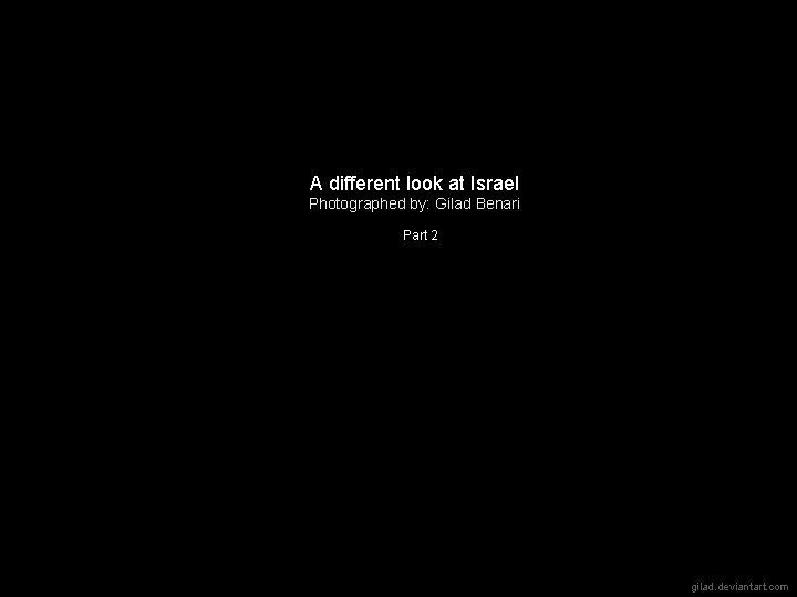 A different look at Israel Photographed by: Gilad Benari Part 2 gilad. deviantart. com