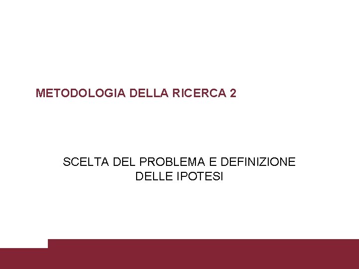 METODOLOGIA DELLA RICERCA 2 SCELTA DEL PROBLEMA E DEFINIZIONE DELLE IPOTESI 