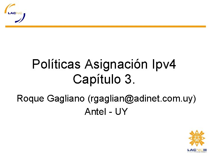 Políticas Asignación Ipv 4 Capítulo 3. Roque Gagliano (rgaglian@adinet. com. uy) Antel - UY