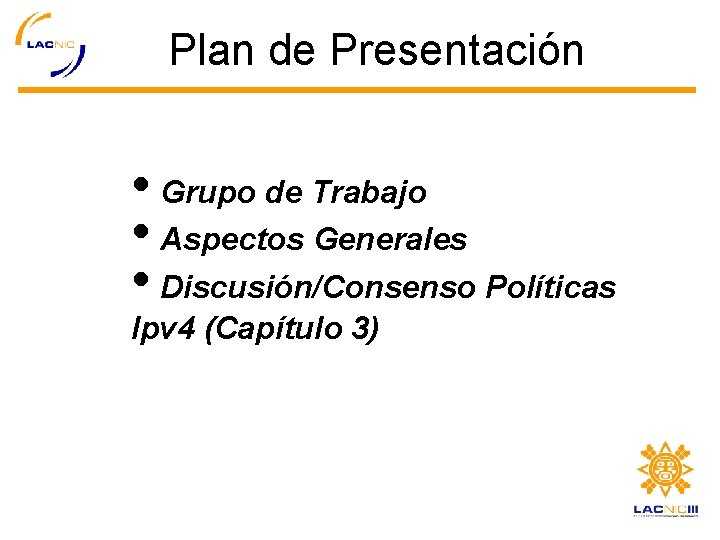 Plan de Presentación • Grupo de Trabajo • Aspectos Generales • Discusión/Consenso Políticas Ipv